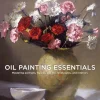 Oil painting essentials mastering portraits, figures, still lifes, landscapes, and Interiors